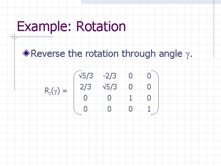 Example: Rotation Reverse the rotation through angle . 5/3 Rz( ) = 2/3 0