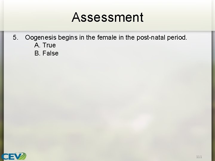 Assessment 5. Oogenesis begins in the female in the post-natal period. A. True B.