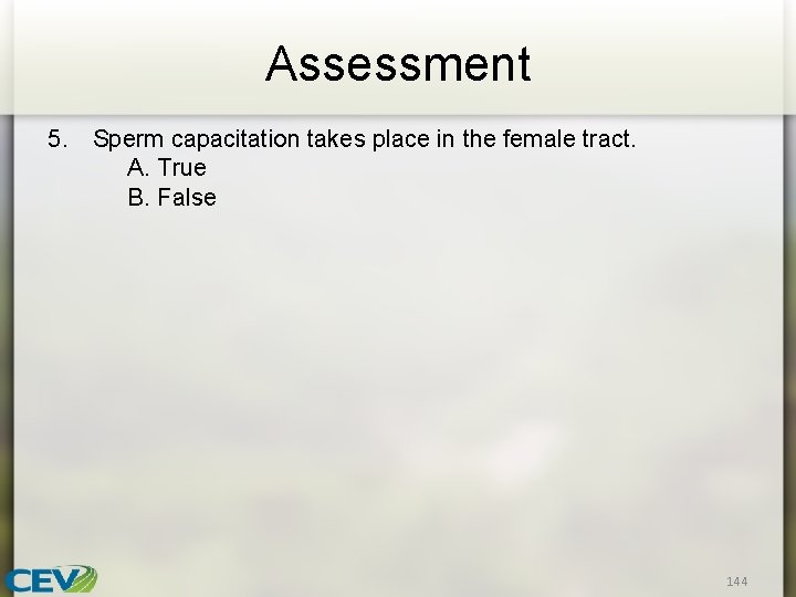 Assessment 5. Sperm capacitation takes place in the female tract. A. True B. False