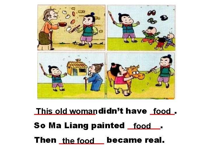 ________ This old woman didn’t have ______. food So Ma Liang painted ____. food