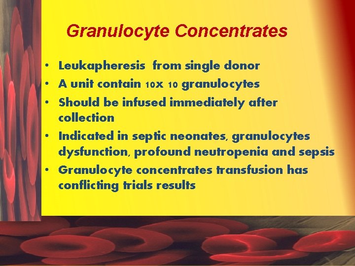 Granulocyte Concentrates • Leukapheresis from single donor • A unit contain 10 x 10