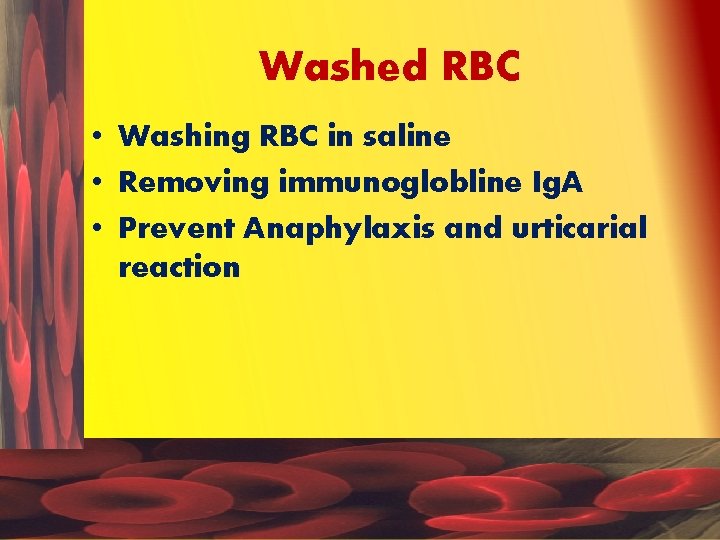 Washed RBC • Washing RBC in saline • Removing immunoglobline Ig. A • Prevent