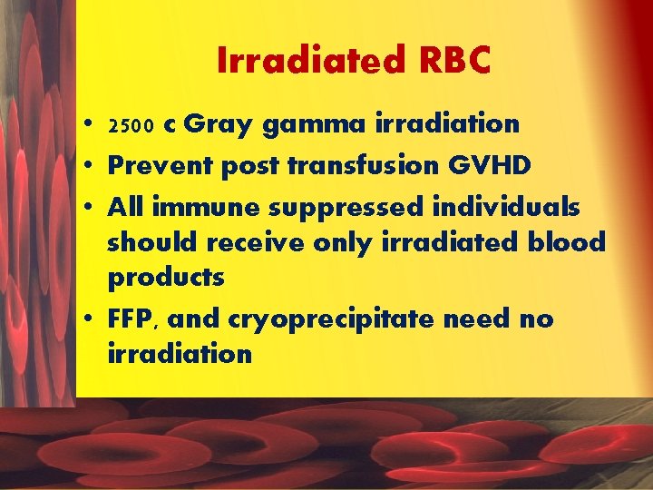 Irradiated RBC • 2500 c Gray gamma irradiation • Prevent post transfusion GVHD •