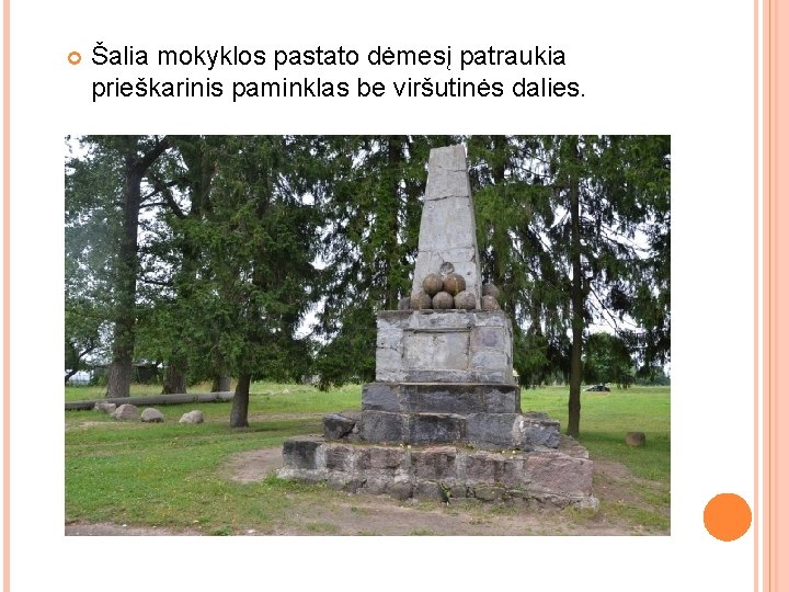  Šalia mokyklos pastato dėmesį patraukia prieškarinis paminklas be viršutinės dalies. 