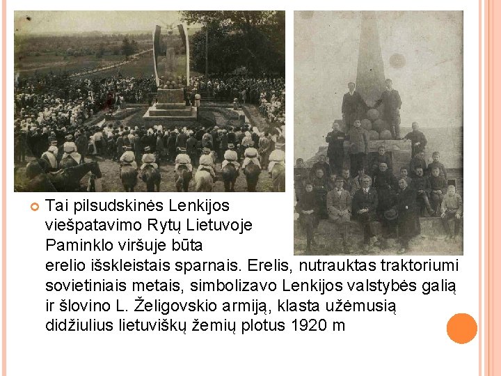  Tai pilsudskinės Lenkijos viešpatavimo Rytų Lietuvoje reliktas. Paminklo viršuje būta didelio erelio išskleistais