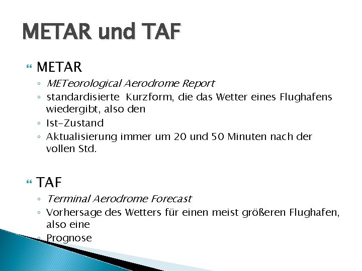 METAR und TAF METAR ◦ METeorological Aerodrome Report ◦ standardisierte Kurzform, die das Wetter