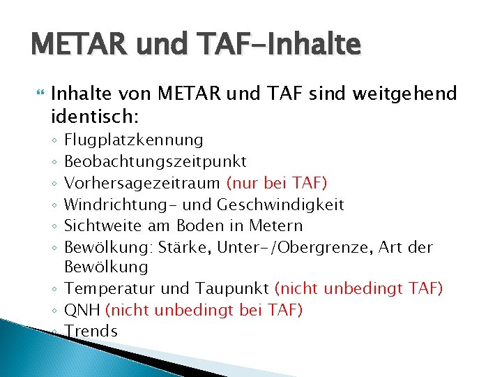 METAR und TAF-Inhalte von METAR und TAF sind weitgehend identisch: Flugplatzkennung Beobachtungszeitpunkt Vorhersagezeitraum (nur