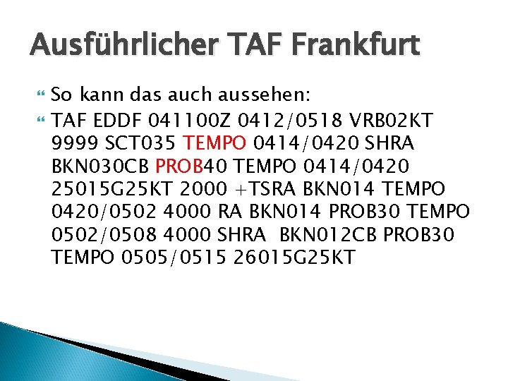 Ausführlicher TAF Frankfurt So kann das auch aussehen: TAF EDDF 041100 Z 0412/0518 VRB