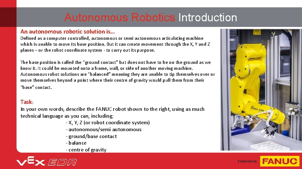 Autonomous Robotics Introduction An autonomous robotic solution is… Defined as a computer controlled, autonomous