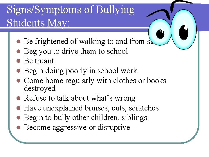 Signs/Symptoms of Bullying Students May: l l l l l Be frightened of walking