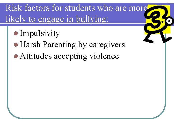 Risk factors for students who are more likely to engage in bullying: l Impulsivity