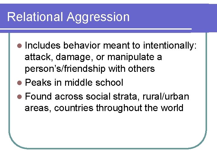 Relational Aggression l Includes behavior meant to intentionally: attack, damage, or manipulate a person’s/friendship