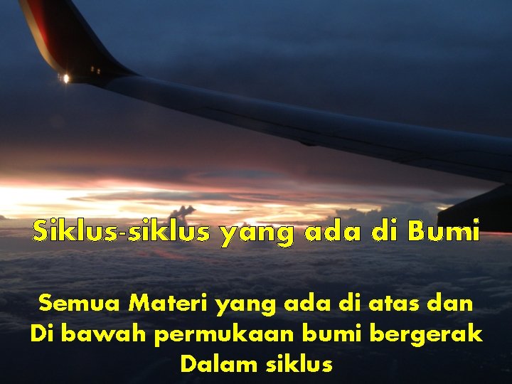 Siklus-siklus yang ada di Bumi Semua Materi yang ada di atas dan Di bawah