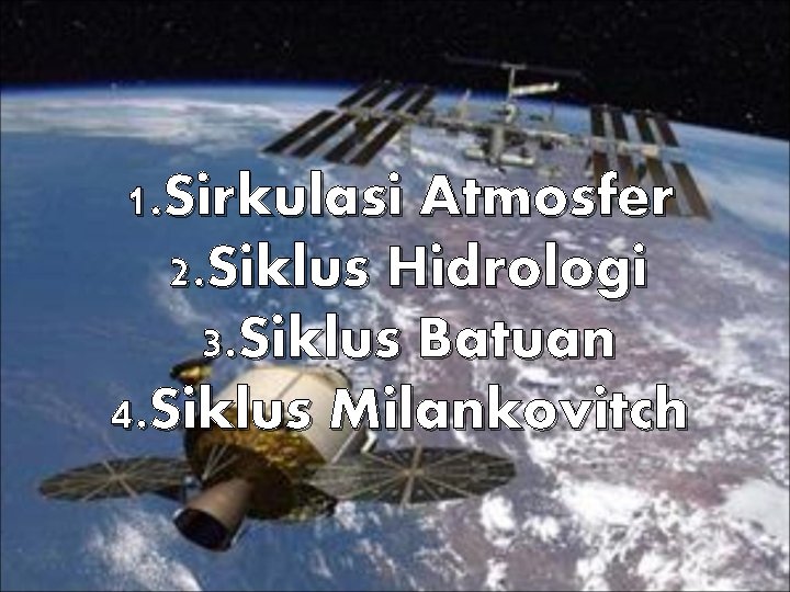 1. Sirkulasi Atmosfer 2. Siklus Hidrologi 3. Siklus Batuan 4. Siklus Milankovitch 