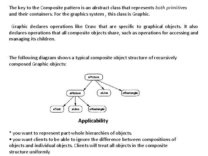 The key to the Composite pattern is an abstract class that represents both primitives