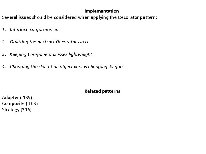 Implementation Several issues should be considered when applying the Decorator pattern: 1. Interface conformance.