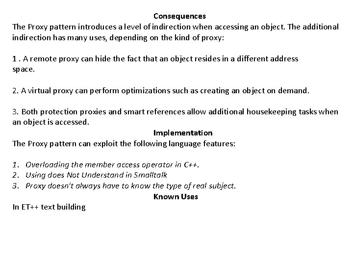 Consequences The Proxy pattern introduces a level of indirection when accessing an object. The