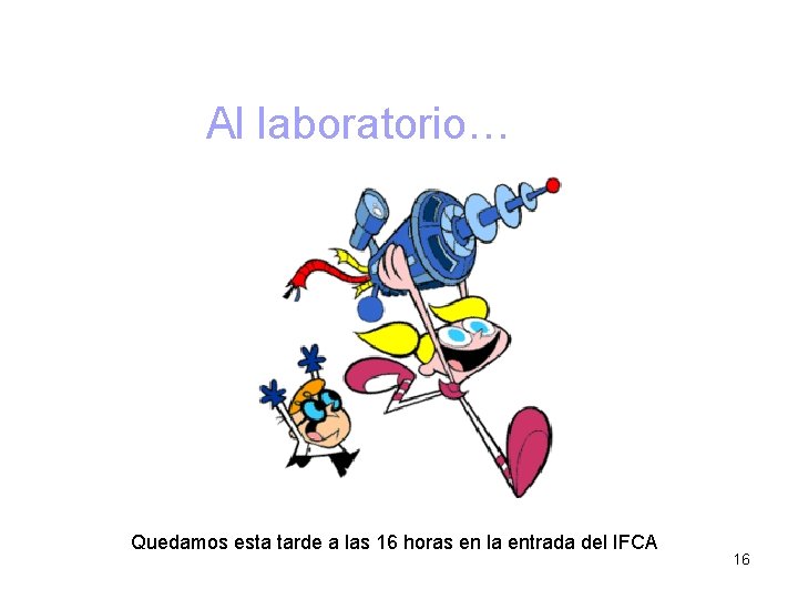 Al laboratorio… Quedamos esta tarde a las 16 horas en la entrada del IFCA