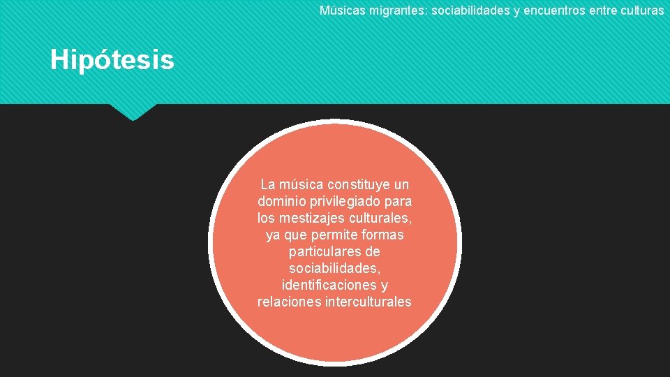 Músicas migrantes: sociabilidades y encuentros entre culturas Hipótesis La música constituye un dominio privilegiado