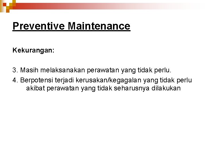 Preventive Maintenance Kekurangan: 3. Masih melaksanakan perawatan yang tidak perlu. 4. Berpotensi terjadi kerusakan/kegagalan