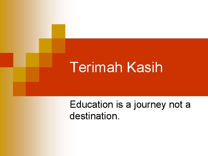 Terimah Kasih Education is a journey not a destination. 