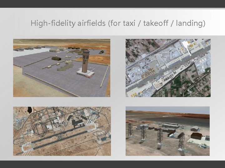 High-fidelity airfields (for taxi / takeoff / landing) 