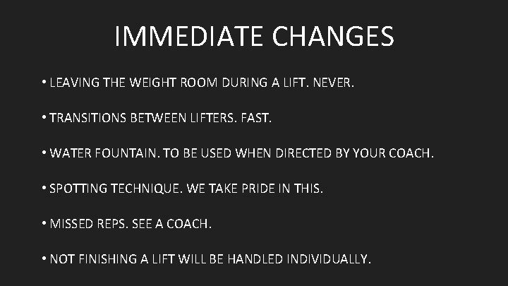 IMMEDIATE CHANGES • LEAVING THE WEIGHT ROOM DURING A LIFT. NEVER. • TRANSITIONS BETWEEN