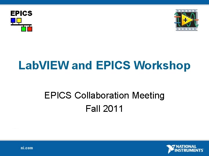 Lab. VIEW and EPICS Workshop EPICS Collaboration Meeting Fall 2011 