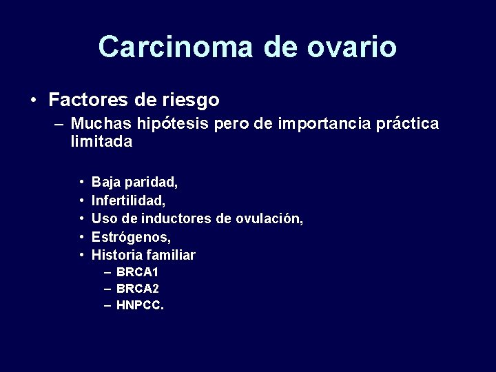 Carcinoma de ovario • Factores de riesgo – Muchas hipótesis pero de importancia práctica