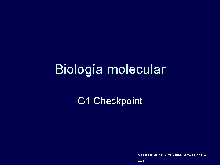 Biología molecular G 1 Checkpoint Creado por: Mauricio Lema Medina - Lema. Teach. Files©