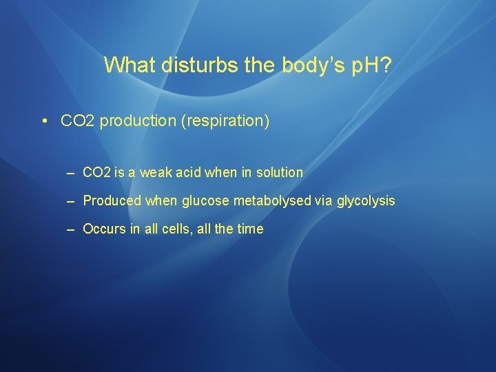 What disturbs the body’s p. H? • CO 2 production (respiration) – CO 2