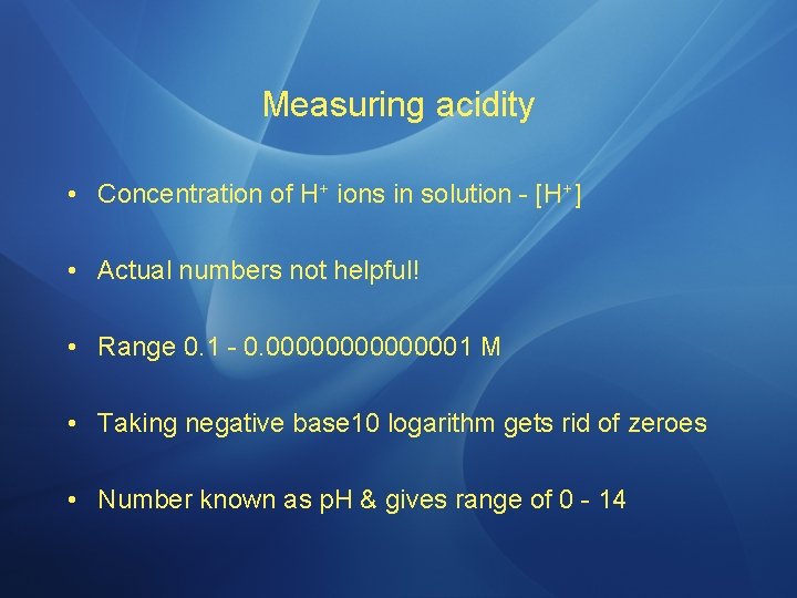 Measuring acidity • Concentration of H+ ions in solution - [H+] • Actual numbers