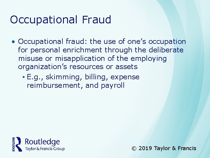 Occupational Fraud • Occupational fraud: the use of one’s occupation for personal enrichment through