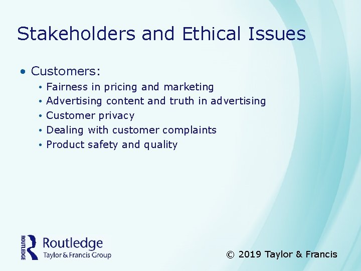 Stakeholders and Ethical Issues • Customers: • • • Fairness in pricing and marketing