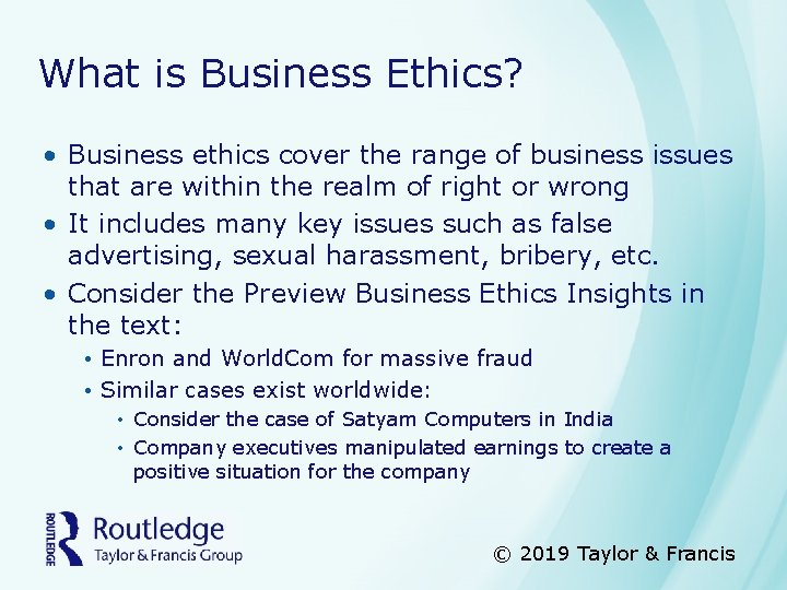 What is Business Ethics? • Business ethics cover the range of business issues that