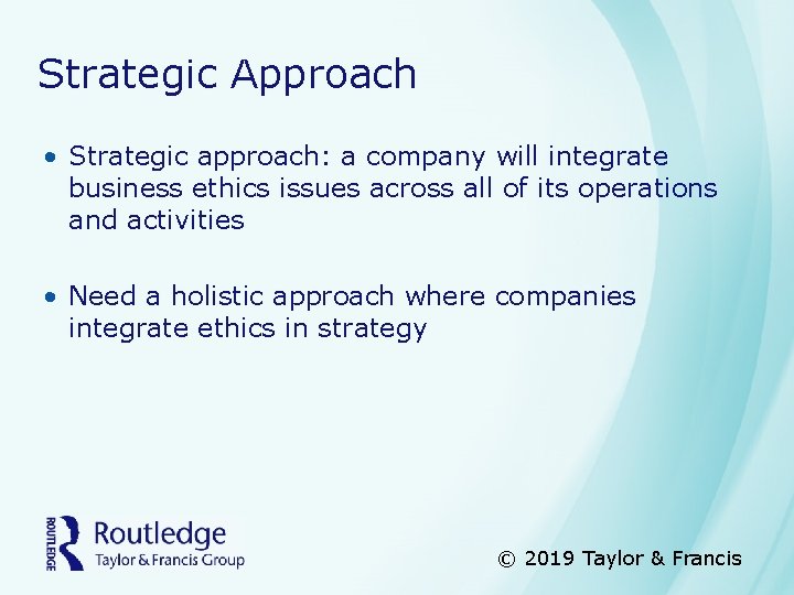 Strategic Approach • Strategic approach: a company will integrate business ethics issues across all