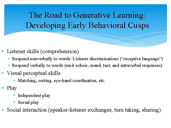 The Road to Generative Learning: Developing Early Behavioral Cusps • Listener skills (comprehension) •