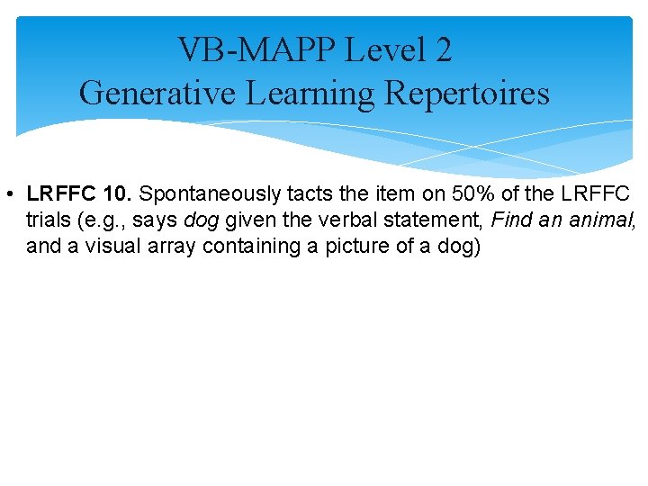 VB-MAPP Level 2 Generative Learning Repertoires • LRFFC 10. Spontaneously tacts the item on VB-MAPP Level 2 Generative Learning Repertoires • LRFFC 10. Spontaneously tacts the item on