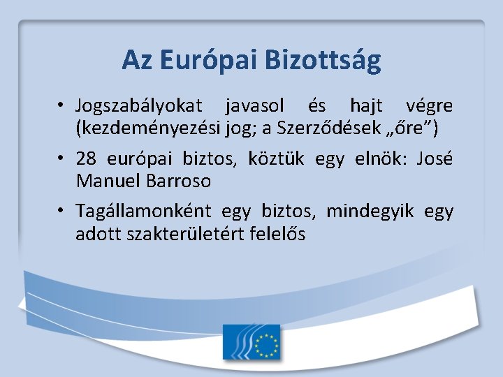 Az Európai Bizottság • Jogszabályokat javasol és hajt végre (kezdeményezési jog; a Szerződések „őre”)