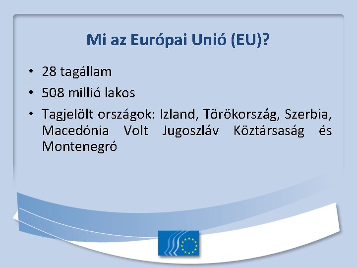 Mi az Európai Unió (EU)? • 28 tagállam • 508 millió lakos • Tagjelölt