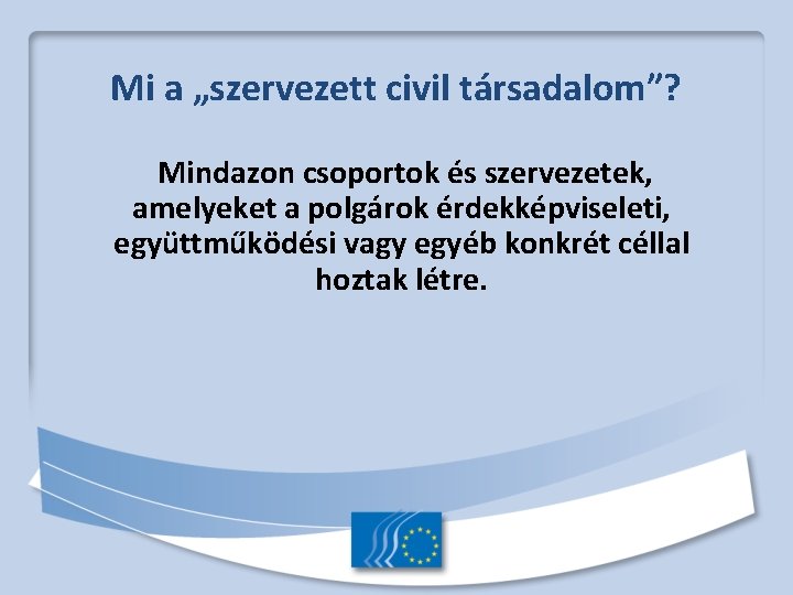 Mi a „szervezett civil társadalom”? Mindazon csoportok és szervezetek, amelyeket a polgárok érdekképviseleti, együttműködési