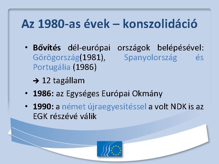 Az 1980 -as évek – konszolidáció • Bővítés dél-európai országok belépésével: Görögország(1981), Spanyolország és