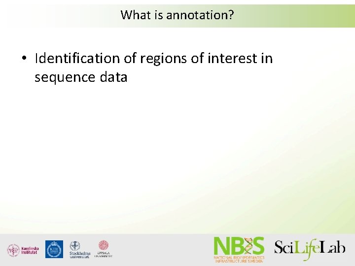 What is annotation? • Identification of regions of interest in sequence data What is annotation? • Identification of regions of interest in sequence data