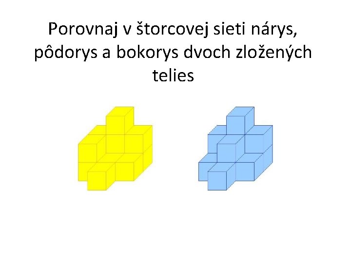 Porovnaj v štorcovej sieti nárys, pôdorys a bokorys dvoch zložených telies 