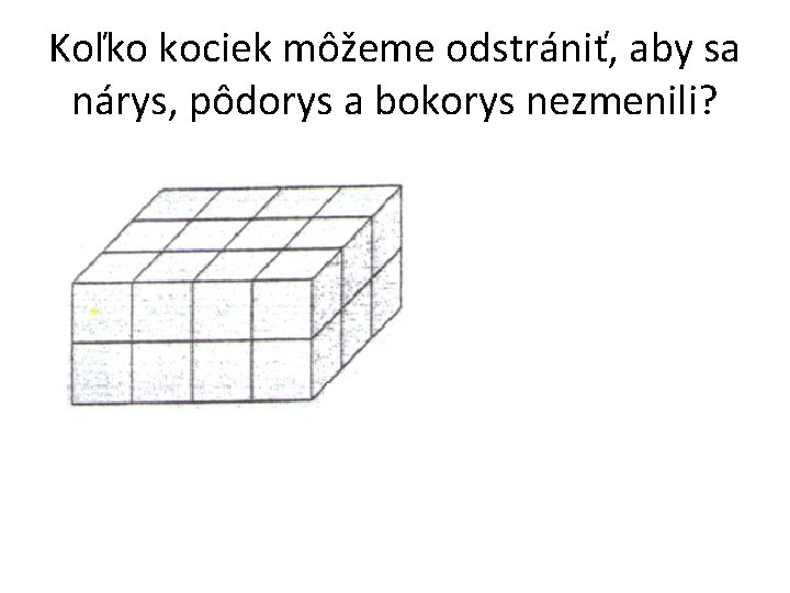 Koľko kociek môžeme odstrániť, aby sa nárys, pôdorys a bokorys nezmenili? 