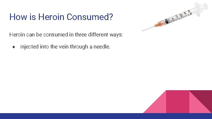 How is Heroin Consumed? Heroin can be consumed in three different ways: ● Injected