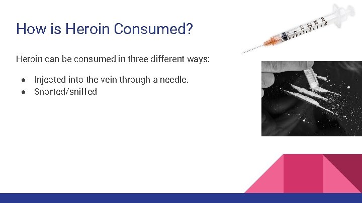 How is Heroin Consumed? Heroin can be consumed in three different ways: ● Injected