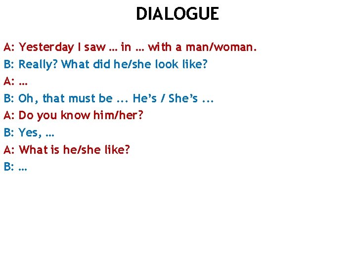 DIALOGUE A: Yesterday I saw … in … with a man/woman. B: Really? What