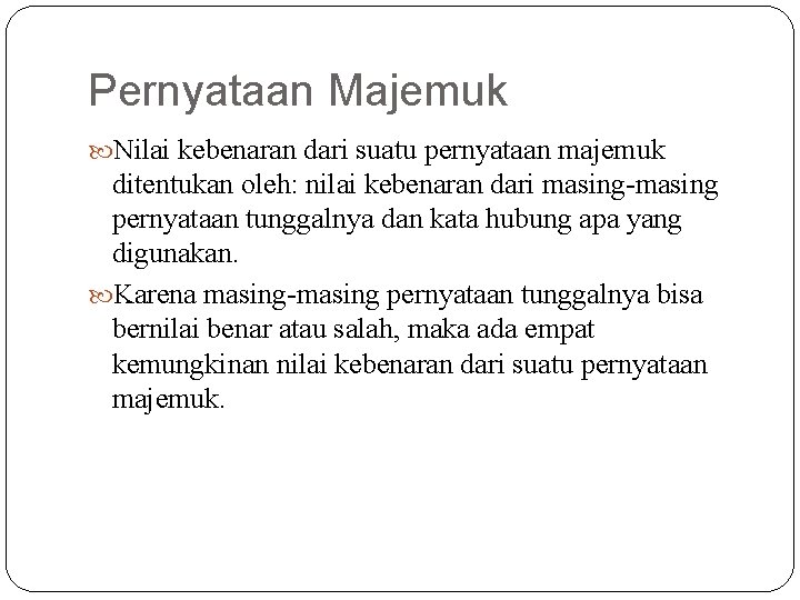 Pernyataan Majemuk Nilai kebenaran dari suatu pernyataan majemuk ditentukan oleh: nilai kebenaran dari masing-masing