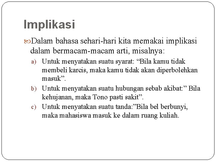 Implikasi Dalam bahasa sehari-hari kita memakai implikasi dalam bermacam-macam arti, misalnya: a) Untuk menyatakan